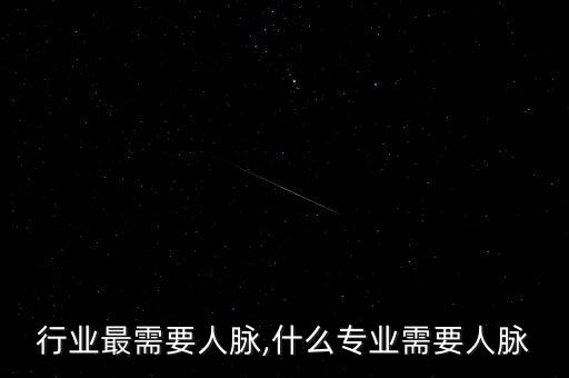 行业最需要人脉,什么专业需要人脉