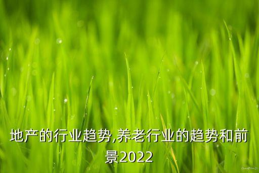 地产的行业趋势,养老行业的趋势和前景2022