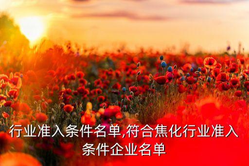 焦化行业准入条件名单,符合焦化行业准入条件企业名单