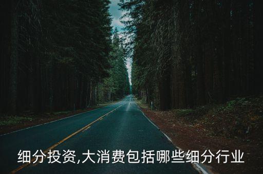细分投资,大消费包括哪些细分行业