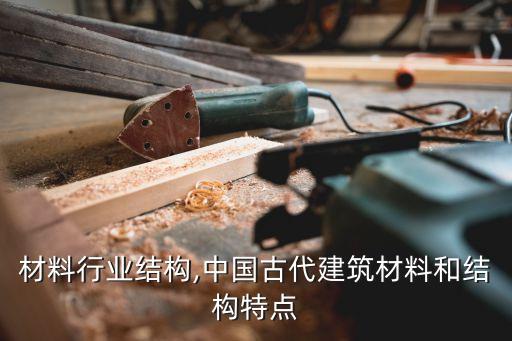 建筑材料行业结构,中国古代建筑材料和结构特点