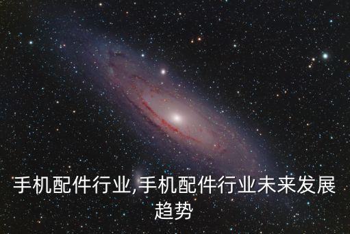 中国手机配件行业,手机配件行业未来发展趋势