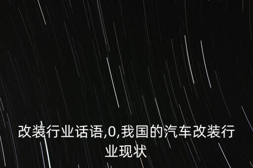 改装行业话语,0,我国的汽车改装行业现状