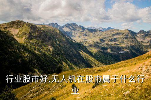 行业股市好,无人机在股市属于什么行业