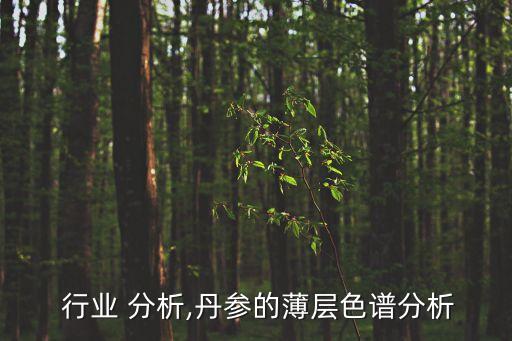 丹参 行业 分析,丹参的薄层色谱分析