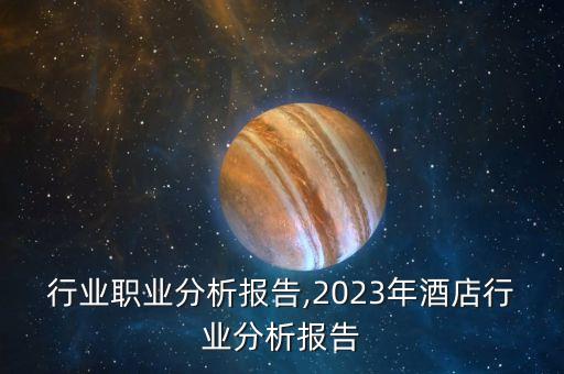 酒店行业职业分析报告,2023年酒店行业分析报告