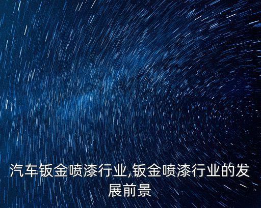 汽车钣金喷漆行业,钣金喷漆行业的发展前景