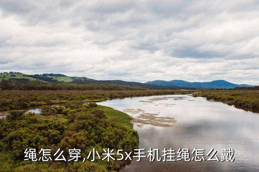 绳怎么穿,小米5x手机挂绳怎么戴