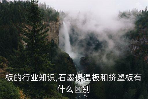 挤塑板的行业知识,石墨保温板和挤塑板有什么区别?