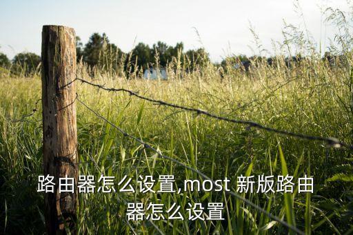 路由器怎么设置,most 新版路由器怎么设置