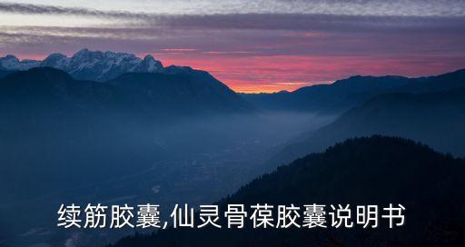 接骨续筋胶囊,仙灵骨葆胶囊说明书
