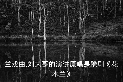 花木兰戏曲,刘大哥的演讲原唱是豫剧《花木兰》