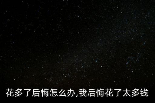 花多了后悔怎么办,我后悔花了太多钱
