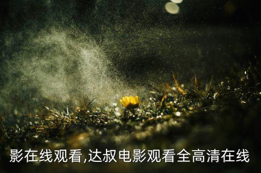 影在线观看,达叔电影观看全高清在线