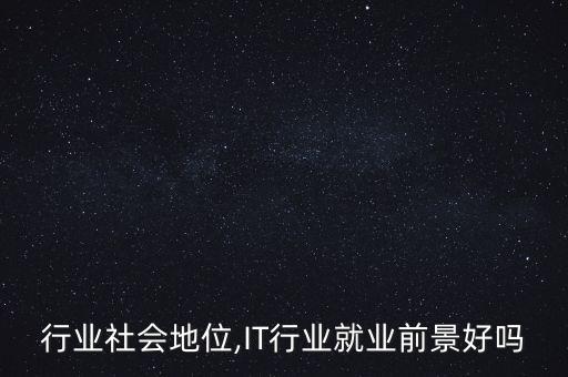 it行业社会地位,IT行业就业前景好吗?