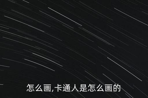 画人怎么画,卡通人是怎么画的?