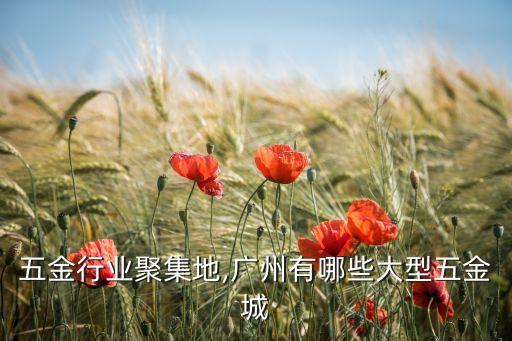 广东五金行业聚集地,广州有哪些大型五金城?