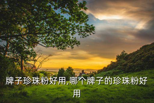 牌子珍珠粉好用,哪个牌子的珍珠粉好用