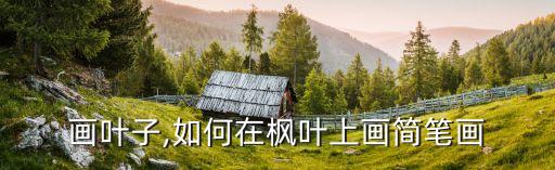 简笔画叶子,如何在枫叶上画简笔画