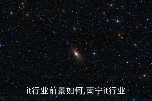 it行业前景如何,南宁it行业
