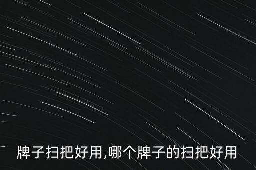 牌子扫把好用,哪个牌子的扫把好用