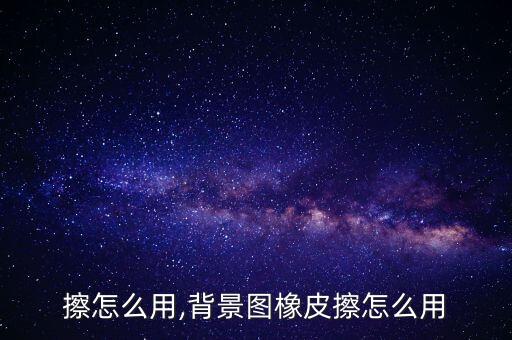 橡皮擦怎么用,背景图橡皮擦怎么用