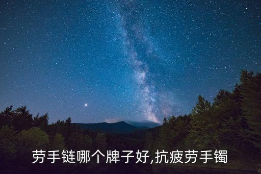 劳手链哪个牌子好,抗疲劳手镯