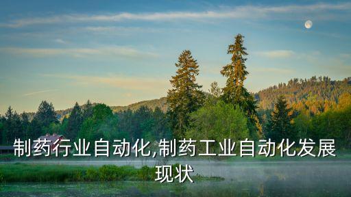 医疗制药行业自动化,制药工业自动化发展现状