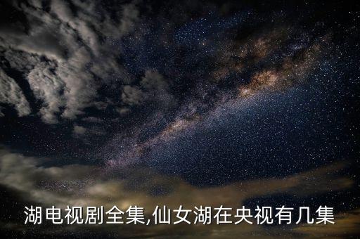仙女湖电视剧全集,仙女湖在央视有几集?
