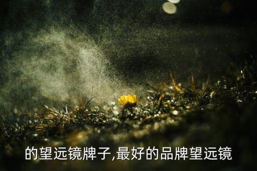 的望远镜牌子,最好的品牌望远镜