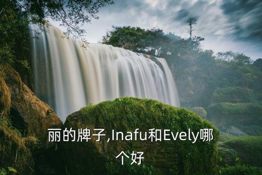 伊芙丽的牌子,Inafu和Evely哪个好?