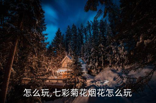 彩独怎么玩,七彩菊花烟花怎么玩?