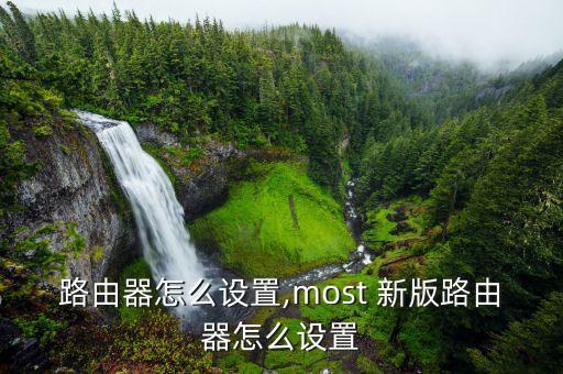 新版路由器怎么设置,most 新版路由器怎么设置