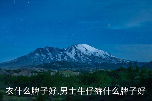 牛仔衣什么牌子好,男士牛仔裤什么牌子好?