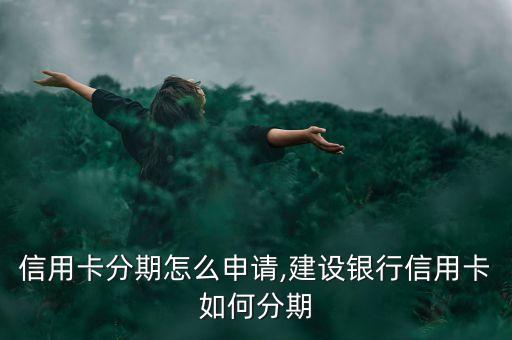 建行信用卡分期怎么申请,建设银行信用卡如何分期?