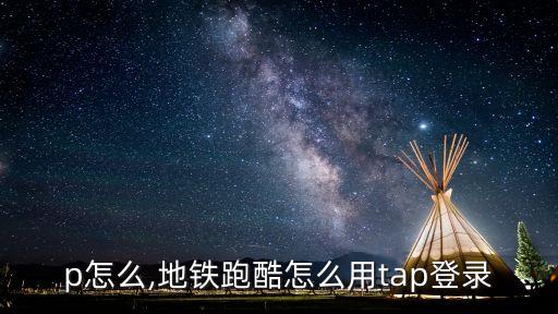 tap怎么,地铁跑酷怎么用tap登录?