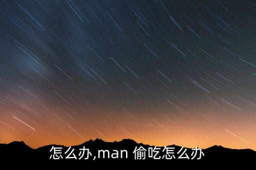 偷吃怎么办,man 偷吃怎么办