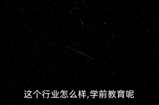 这个行业怎么样,学前教育呢