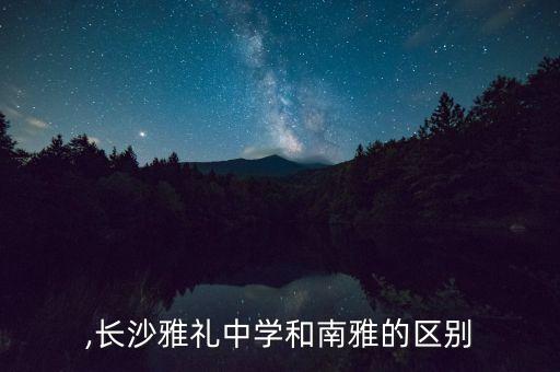 ,长沙雅礼中学和南雅的区别