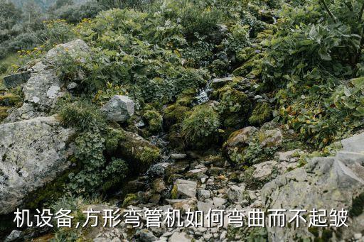 机设备,方形弯管机如何弯曲而不起皱
