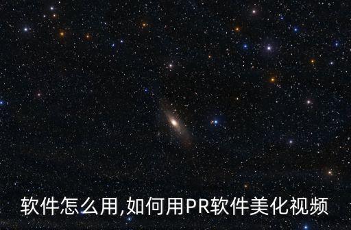 软件怎么用,如何用PR软件美化视频