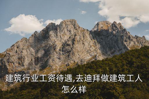 建筑行业工资待遇,去迪拜做建筑工人怎么样