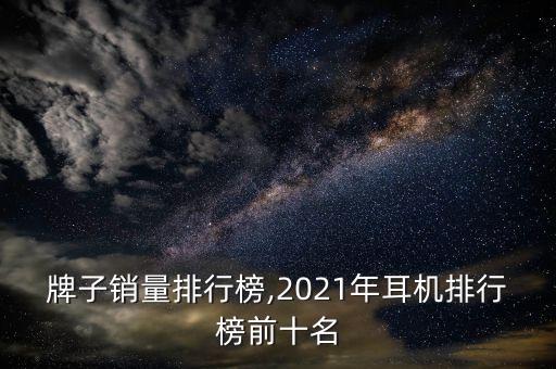 牌子销量排行榜,2021年耳机排行榜前十名