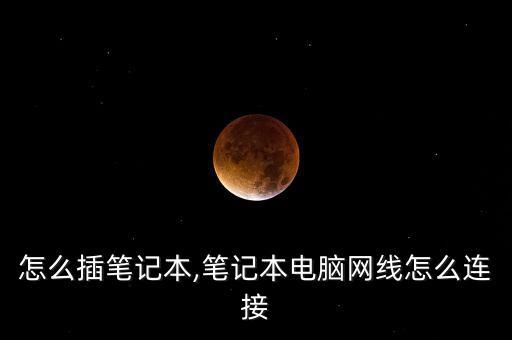 网线怎么插笔记本,笔记本电脑网线怎么连接?