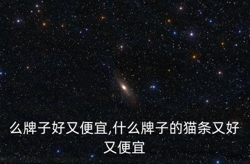 灶什么牌子好又便宜,什么牌子的猫条又好又便宜?