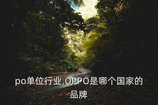 po单位行业,OPPO是哪个国家的品牌