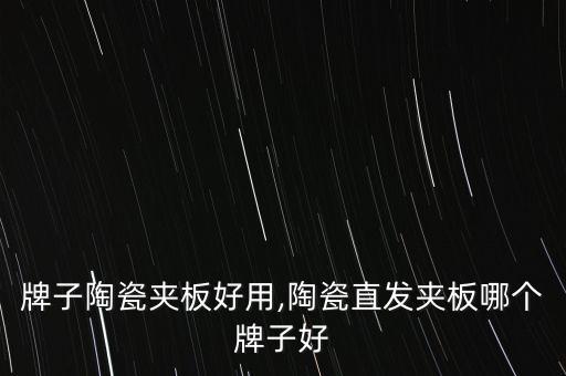 哪个牌子陶瓷夹板好用,陶瓷直发夹板哪个牌子好?