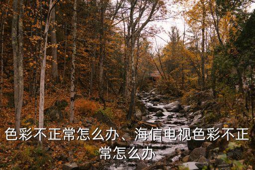 电视色彩不正常怎么办、海信电视色彩不正常怎么办