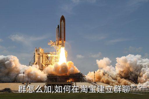 群怎么加,如何在淘宝建立群聊