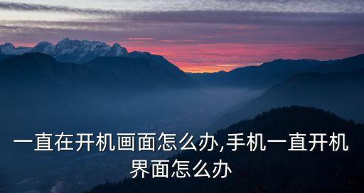手机一直在开机画面怎么办,手机一直开机界面怎么办?